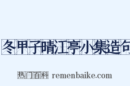 冬甲子晴江亭小集造句是什么意思的图片
